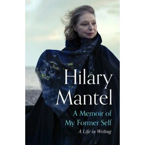 A Memoir of My Former Self: A Life in Writing - Hilary Mantel