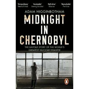 Midnight in Chernobyl: The Untold Story of the World´s Greatest Nuclear Disaster - Adam Higginbotham