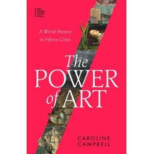The Power of Art: A World History in Fifteen Cities - Caroline Campbell