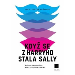 Když se z Harryho stala Sally - Kniha o transgenderu, která rozbouřila Ameriku - Ryan Timothy Anderson