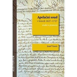 Apelační soud v letech 1627-1727 - Studie a prameny - Josef Vacek