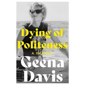 Dying of Politeness: A Memoir - Geena Davis