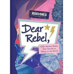 Dear Rebel: 145 Women Share Their Best Advice for the Girls of Today - Girls Rebel