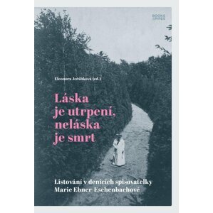 Láska je utrpení, neláska je smrt - Listování v denících spisovatelky Marie Ebner-Eschenbachové - Eleonora Jeřábková