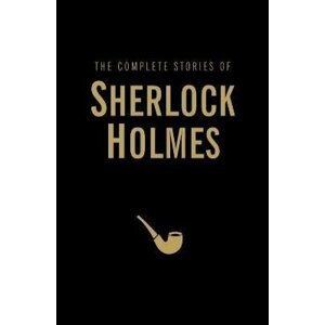 The Complete Stories of Sherlock Holmes - Arthur Conan Doyle