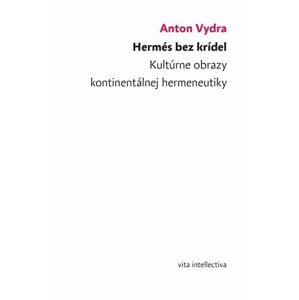 Hermés bez krídel - Kultúrne obrazy kontinentálnej hermeneutiky - Anton Vydra