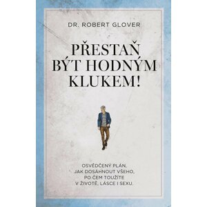 Přestaň být hodným klukem! - Osvědčený plán, jak dosáhnout všeho, po čem toužíte v životě, lásce i sexu - Robert Glover