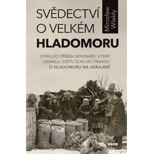 Svědectví o velkém hladomoru - Strhující příběh novináře, který odhalil světu šokující pravdu o hladomoru na Ukrajině - Mirosław Wlekły