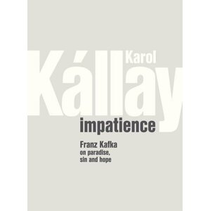 Karol Kállay: Impatience – Franz Kafka on Paradise, Sin and Hope - Karol Kállay