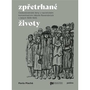 Zpřetrhané životy - Československé ženy v nacistickém koncentračním táboře Ravensbrück v letech 1939-1945 - Pavla Plachá