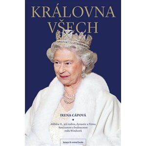 Královna všech - Alžběta II., její rodina, dynastie a Firma: Současnost a budoucnost rodu Windsorů - Irena Cápová