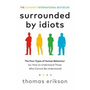 Surrounded by Idiots: The Four Types of Human Behavior and How to Effectively Communicate with Each in Business (and in Life) - Thomas Erikson