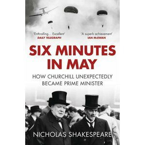 Six Minutes in May: How Churchill Unexpectedly Became Prime Minister - Nicholas Shakespeare