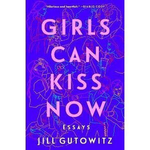 Girls Can Kiss Now: Essays - Jill Gutowitz
