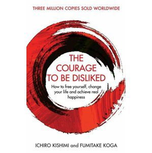 The Courage To Be Disliked : How to free yourself, change your life and achieve real happiness - Ichiro Kishimi