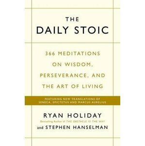 The Daily Stoic : 366 Meditations on Wisdom, Perseverance, and the Art of Living: Featuring new translations of Seneca, Epictetus, and Marcus Aurelius - Ryan Holiday