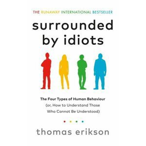 Surrounded by Idiots : The Four Types of Human Behaviour (or, How to Understand Those Who Cannot Be Understood) - Thomas Erikson